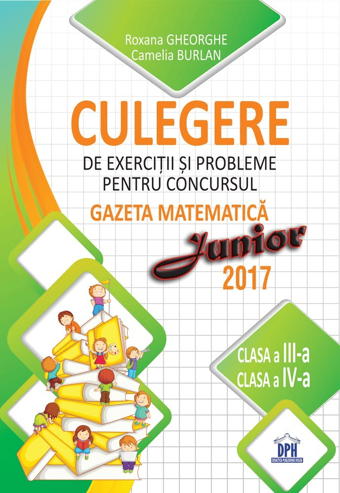 Culegere de exercitii si probleme pentru concursul Gazeta Matematica junior 2017 - clasa a III-a si clasa a IV-a, DPH, 8-9 ani +